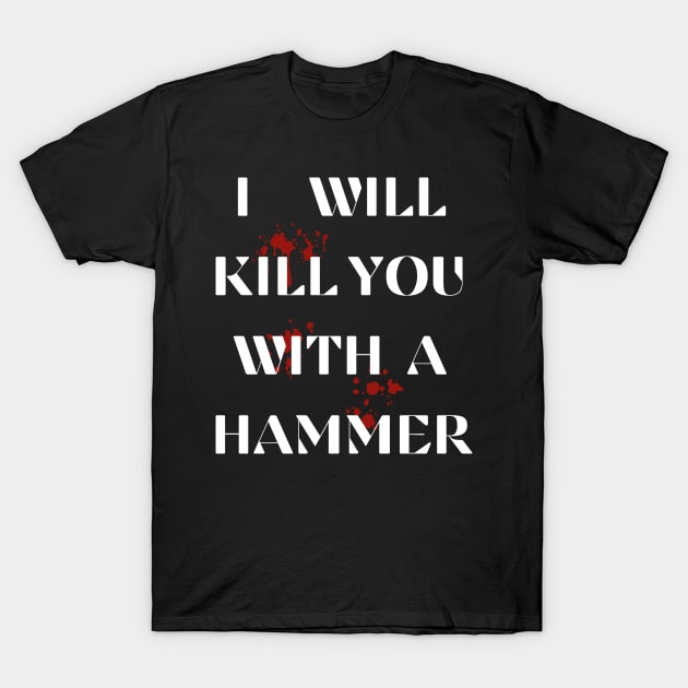 I Will Kill You With A Hammer Funny sarcastic humor quote T-Shirt by ELMAARIF